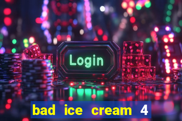 bad ice cream 4 click jogos